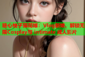 糖心柚子猫花嫁：Vlog新娘，解锁无限Cosplay与 intimate 成人影片