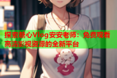 探索糖心Vlog安安老师：免费观看高清影视资源的全新平台