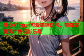 糖心Vlog：可爱猫咪日常，带你享受无广告观影乐趣