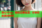 糖心Vlog：轻松记录生活，分享你的美好瞬间