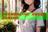 探索米娜的糖心Vlog：分享生活点滴与真实瞬间