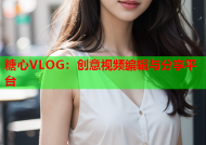 糖心VLOG：创意视频编辑与分享平台