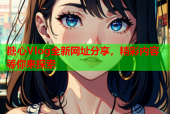 糖心Vlog全新网址分享，精彩内容等你来探索