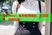 糖心vlog：免费视频播放、社交交友、视频剪辑