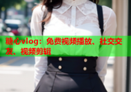 糖心vlog：免费视频播放、社交交友、视频剪辑