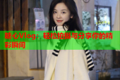 糖心Vlog：轻松拍摄与分享你的精彩瞬间