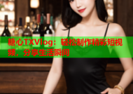 糖心TXVlog：轻松制作精彩短视频，分享生活瞬间
