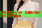 探索糖心Vlog冉冉：直播互动与精彩内容的完美结合