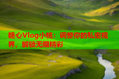 糖心Vlog小桃：调整你的私密视界，解锁无限精彩