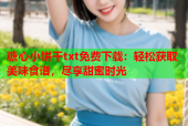 糖心小饼干txt免费下载：轻松获取美味食谱，尽享甜蜜时光