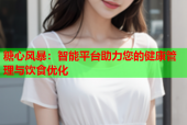 糖心风暴：智能平台助力您的健康管理与饮食优化