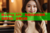 糖心Vlog APK：海量精彩短视频，直播互动，边看边赚