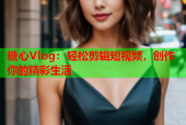 糖心Vlog：轻松剪辑短视频，创作你的精彩生活