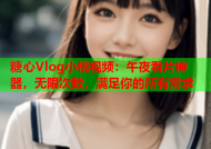 糖心Vlog小桃视频：午夜看片神器，无限次数，满足你的所有需求