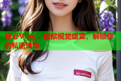 糖心Vlog：超欲视觉盛宴，解锁你的私密悸动