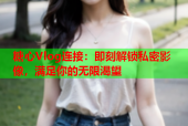 糖心Vlog连接：即刻解锁私密影像，满足你的无限渴望