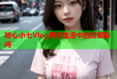 糖心小七Vlog探索生活中的甜蜜瞬间