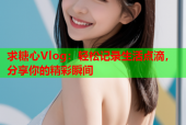 求糖心Vlog：轻松记录生活点滴，分享你的精彩瞬间