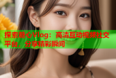 探索糖心Vlog：高清互动视频社交平台，分享精彩瞬间