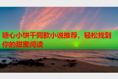 糖心小饼干同款小说推荐，轻松找到你的甜蜜阅读
