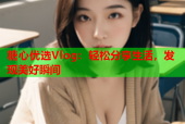糖心优选Vlog：轻松分享生活，发现美好瞬间