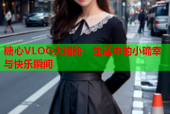 糖心VLOG大揭秘：生活中的小确幸与快乐瞬间