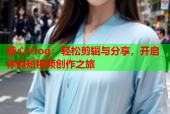 糖心Vlog：轻松剪辑与分享，开启你的短视频创作之旅