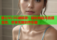 糖心VLOG破解版：轻松剪辑与直播互动，尽享无限创作乐趣