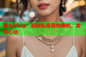 糖心Vlog：解锁私密异地导航，发现心动
