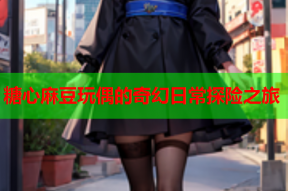 糖心麻豆玩偶的奇幻日常探险之旅