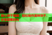 糖心饼干姐姐：轻松制作美味饼干，分享甜蜜时光