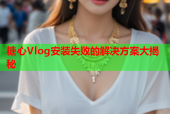 糖心Vlog安装失败的解决方案大揭秘