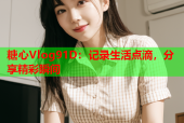 糖心Vlog91D：记录生活点滴，分享精彩瞬间