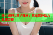 糖心肾FFL三护配方：三重保护助力健康管理