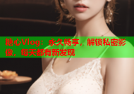 糖心Vlog：永久畅享，解锁私密影像，每天都有新发现