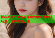 糖心风暴：阿九与阿爽的策略消除新玩法，尽享甜蜜乐趣