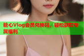 糖心Vlog会员兑换码，轻松获取专属福利