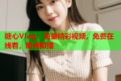 糖心Vlog：海量精彩视频，免费在线看，即点即播