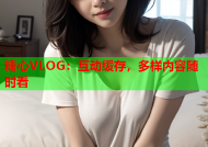 糖心VLOG：互动缓存，多样内容随时看