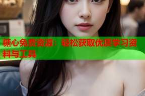 糖心免费资源：轻松获取优质学习资料与工具