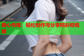 糖心传媒：轻松创作与分享精彩短视频