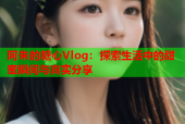 阿朱的糖心Vlog：探索生活中的甜蜜瞬间与真实分享
