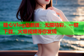 糖心Vlog最新版：无限精彩，一键下载，火爆视频等你发现