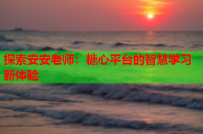 探索安安老师：糖心平台的智慧学习新体验