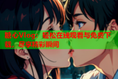 糖心Vlog：轻松在线观看与免费下载，尽享精彩瞬间