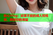 糖心Vlog：欲罢不能的成人短视频，释放你的渴望