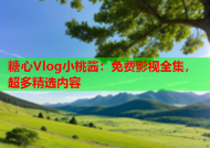 糖心Vlog小桃酱：免费影视全集，超多精选内容