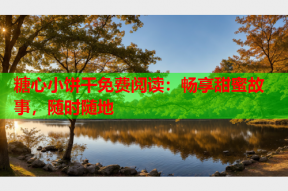 糖心小饼干免费阅读：畅享甜蜜故事，随时随地