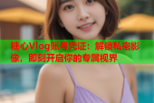 糖心Vlog账号凭证：解锁私密影像，即刻开启你的专属视界