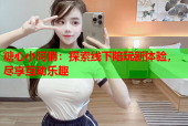 糖心小阿俏：探索线下陪玩新体验，尽享互动乐趣